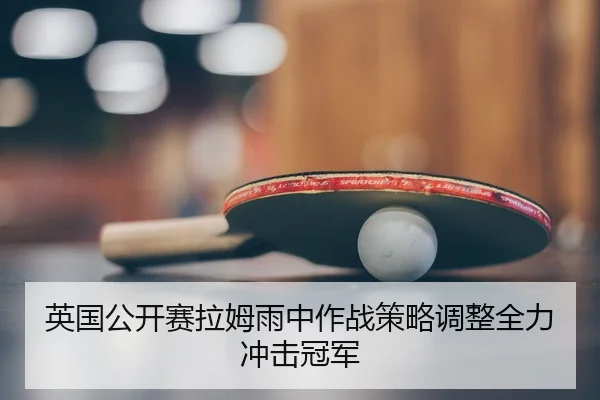 英国公开赛拉姆雨中作战策略调整全力冲击冠军